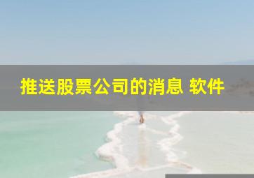 推送股票公司的消息 软件